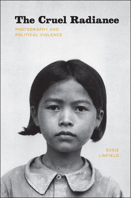 The Cruel Radiance: Photography and Political Violence by Susie Linfield