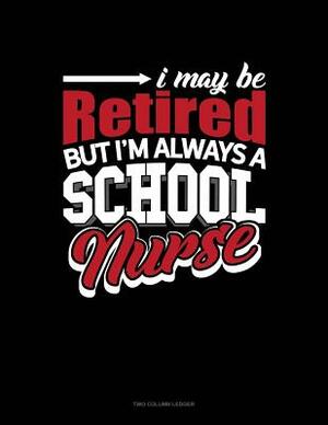 I May Be Retired But I'm Always a School Nurse: Two Column Ledger by 