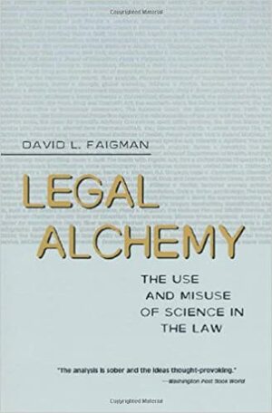 Legal Alchemy: The Use and Misuse of Science in the Law by David L. Faigman