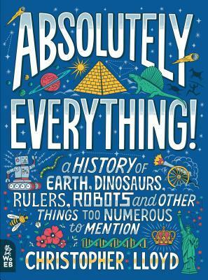 Absolutely Everything!: A History of Earth, Dinosaurs, Rulers, Robots and Other Things Too Numerous to Mention by Andy Forshaw, Christopher Lloyd