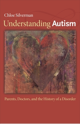 Understanding Autism: Parents, Doctors, and the History of a Disorder by Chloe Silverman