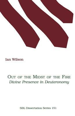 Out of the Midst of the Fire: Divine Presence in Deuteronomy by Ian Wilson