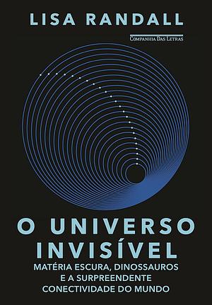 O universo invisível: Matéria escura, dinossauros e a surpreendente conectividade do mundo by Lisa Randall