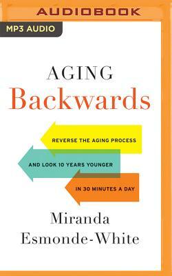 Aging Backwards: Reverse the Aging Process and Look 10 Years Younger in 30 Minutes a Day by Miranda Esmonde-White