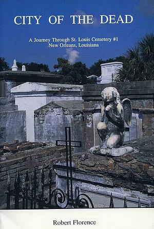 City of the Dead: A Journey Through St. Louis Cemetery #1, New Orleans, Louisiana by Robert Florence