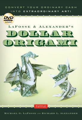 Lafosse & Alexander's Dollar Origami: Convert Your Ordinary Cash Into Extraordinary Art!: Origami Book with 48 Origami Paper Dollars, 20 Projects and by Richard L. Alexander, Michael G. Lafosse