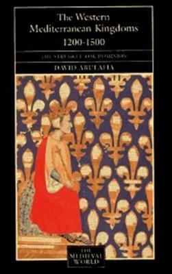 The Western Mediterranean Kingdoms: The Struggle for Dominion, 1200-1500 by David S. H. Abulafia