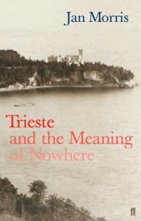 Trieste and the Meaning of Nowhere by Jan Morris