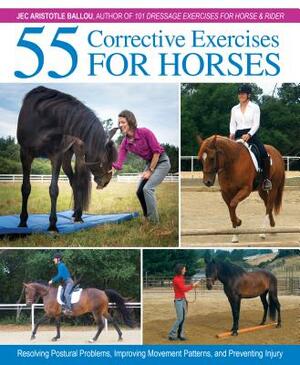 55 Corrective Exercises for Horses: Resolving Postural Problems, Improving Movement Patterns, and Preventing Injury by Jec Aristotle Ballou