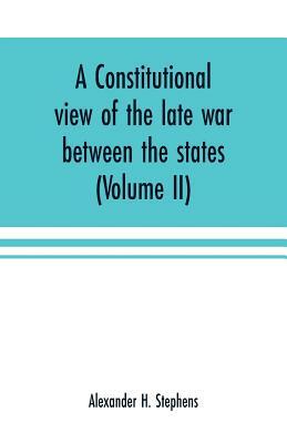 A Constitutional View of the Late War Between the States; Its Causes, Character, Conduct and Results. 2 Vols. by Alexander H. Stephens