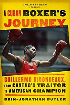 A Cuban Boxer's Journey: Guillermo Rigondeaux, from Castro's Traitor to American Champion by Brin-Jonathan Butler