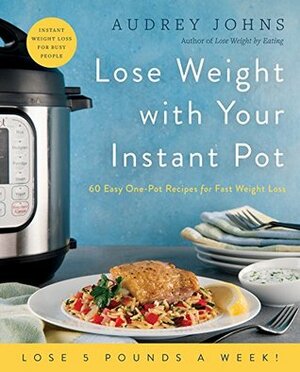 Lose Weight with Your Instant Pot: 60 Easy One-Pot Recipes for Fast Weight Loss by Audrey Johns