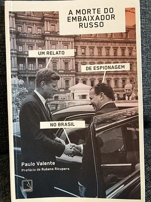 A morte do embaixador russo: Um relato de espionagem no Brasil by Paulo Valente