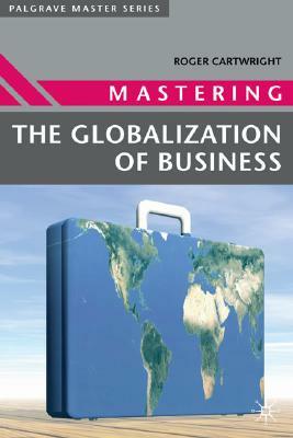 Mastering the Globalization of Business by Roger Cartwright