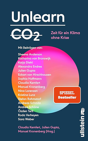 Unlearn CO2: Zeit für ein Klima ohne Krise | Konstruktive Lösungen für eine post-fossile Welt von morgen by Manuel Kronenberg, Claudia Kemfert, Julien Gupta