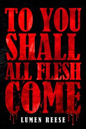 To You Shall All Flesh Come by Lumen Reese