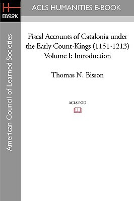 Fiscal Accounts of Catalonia Under the Early Count-Kings (1151-1213) Volume I: Introduction by Thomas N. Bisson