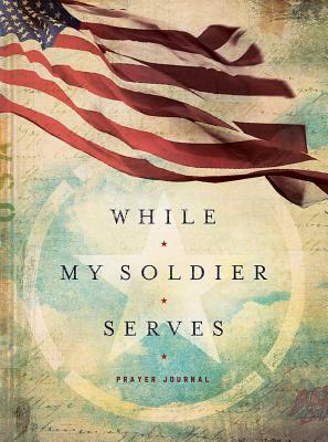 While My Soldier Serves: Prayers for Those with Loved Ones in the Military by Edie Melson