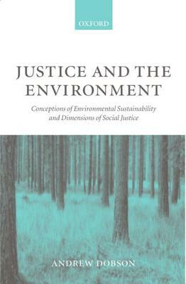 Justice and the Environment: Conceptions of Environmental Sustainability and Theories of Distributive Justice by Andrew Dobson