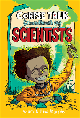 Corpse Talk: Groundbreaking Scientists by Lisa Murphy, Adam Murphy