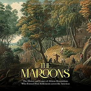 The Maroons: The History and Legacy of African Descendants Who Formed Free Settlements Across the Americas  by Charles River Editors