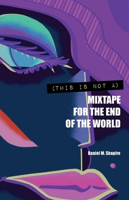 (This Is Not A) Mixtape for the End of the World by Daniel M. Shapiro