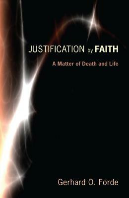 Justification by Faith by Gerhard O. Forde