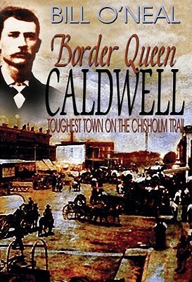 Border Queen Caldwell: Toughest Town on the Chisholm Trail by Bill O'Neal