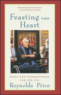 Feasting the Heart: Fifty-Two Commentaries for the Air by Reynolds Price