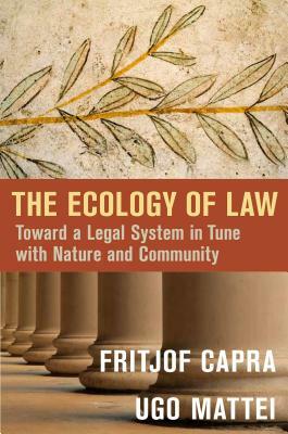 The Ecology of Law: Toward a Legal System in Tune with Nature and Community by Fritjof Capra, Ugo Mattei