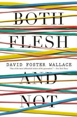 Both Flesh and Not: Essays by David Foster Wallace