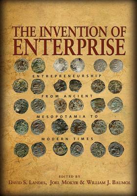 The Invention of Enterprise: Entrepreneurship from Ancient Mesopotamia to Modern Times by William J. Baumol, Joel Mokyr, David S. Landes