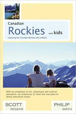 Canadian Rockies with Kids: Exploring the Canadian Rockies with Children by Philip Smith, Scott Regehr