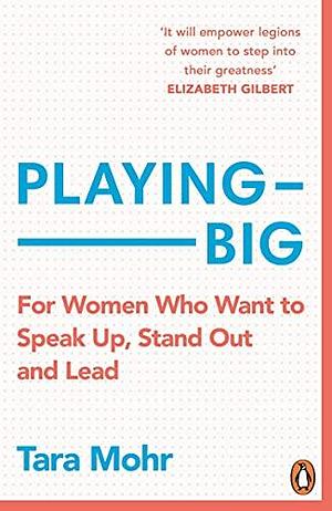Playing Big: For Women Who Want to Speak Up, Stand Out and Lead by Tara Mohr, Tara Mohr