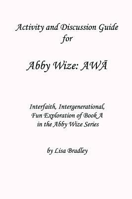 Activity & Discussion Guide for Abby Wize: AWA: Interfaith, Intergenerational Exploration of Book A in the Abby Wize series! by Lisa Bradley