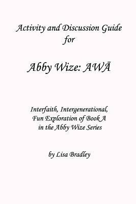 Activity & Discussion Guide for Abby Wize: AWA: Interfaith, Intergenerational Exploration of Book A in the Abby Wize series! by Lisa Bradley