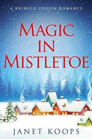 Magic in Mistletoe: A sweet small town Christmas romance by Janet Koops