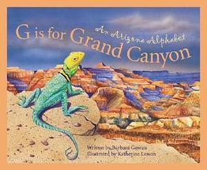 G Is for Grand Canyon : An Arizona Alphabet by Katherine Larson, Barbara Gowan, Barbara Gowan