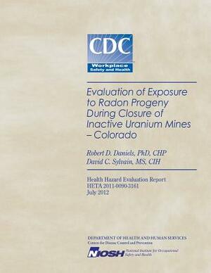 Evaluation of Exposure to Radon Progeny During Closure of Inactive Uranium Mines- Colorado by National Institute for Occupational Safe, David C. Sylvain, Centers for Disease Control and Preventi