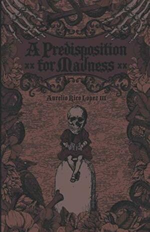 A Predisposition for Madness by Aurelio Lopez, III