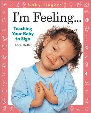 Baby Fingers™: I'm Feeling . . .: Teaching Your Baby to Sign by Lora Heller