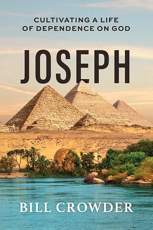 Joseph: Cultivating a Life ofDependance on God by Bill Crowder
