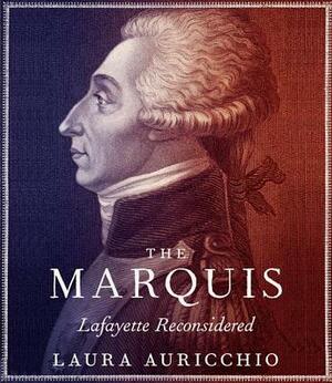 The Marquis: Lafayette Reconsidered by Laura Auricchio