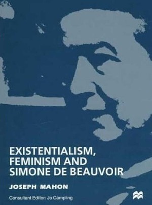 Existentialism, Feminism and Simone De Beauvoir by Joseph Mahon, Jo Campling