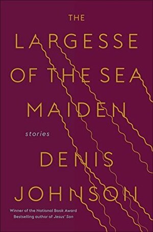 The Largesse of the Sea Maiden by Denis Johnson