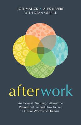 Afterwork: An Honest Discussion about the Retirement Lie and How to Live a Future Worthy of Dreams by Dean Merrill, Joel Malick, Joel Malick, Alex Lippert