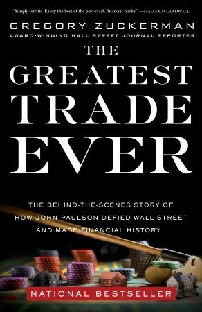 The Greatest Trade Ever: How One Man Bet Against the Markets and Made $20 Billion by Gregory Zuckerman