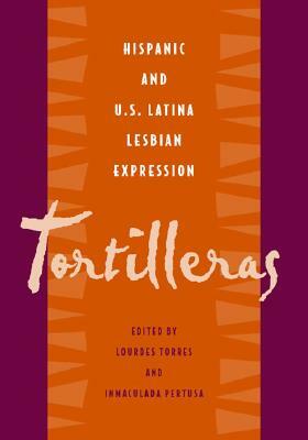 Tortilleras: Hispanic & U.S. Latina Lesbian Expression by Lourdes Torres