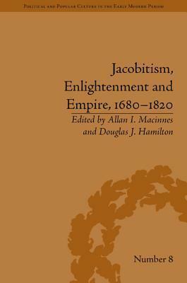 Jacobitism, Enlightenment and Empire, 1680 - 1820 by Allan I. Macinnes, Douglas J. Hamilton