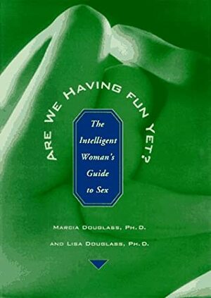 Are We Having Fun Yet?: The Intelligent Woman's Guide to Sex by Lisa Douglass, Marcia Douglas